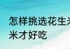 怎样挑选花生米才好吃 如何挑选花生米才好吃