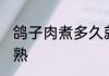鸽子肉煮多久就熟了 蒸鸽子煮多久能熟