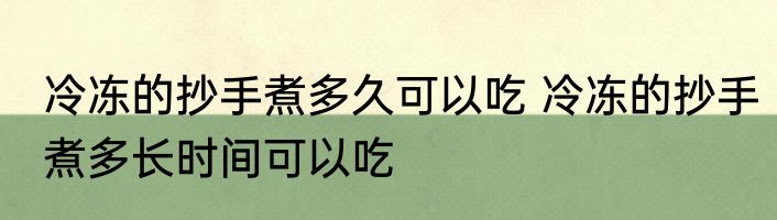 冷冻的抄手煮多久可以吃 冷冻的抄手煮多长时间可以吃