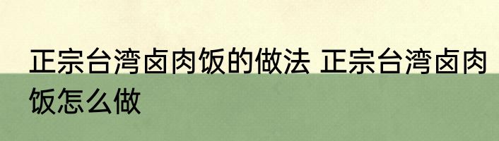 正宗台湾卤肉饭的做法 正宗台湾卤肉饭怎么做