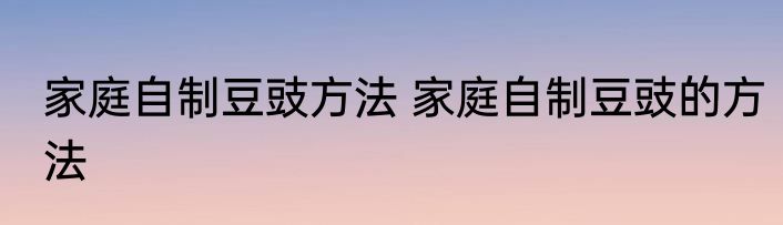 家庭自制豆豉方法 家庭自制豆豉的方法