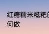红糖糯米糍粑的做法 红糖糯米糍粑如何做