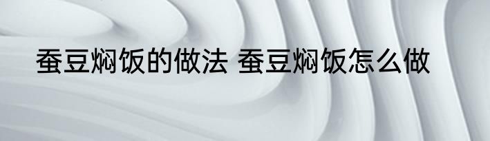 蚕豆焖饭的做法 蚕豆焖饭怎么做