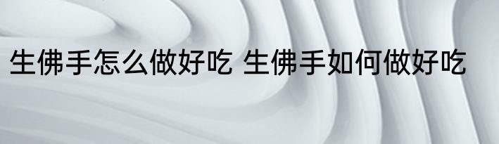 生佛手怎么做好吃 生佛手如何做好吃