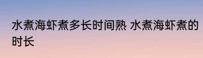水煮海虾煮多长时间熟 水煮海虾煮的时长