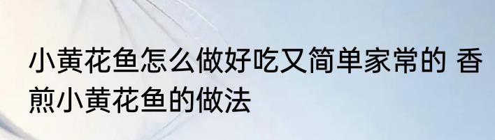 小黄花鱼怎么做好吃又简单家常的 香煎小黄花鱼的做法