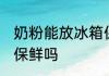 奶粉能放冰箱保鲜吗 奶粉可以放冰箱保鲜吗
