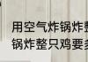 用空气炸锅炸整只鸡要多久 用空气炸锅炸整只鸡要多长时间
