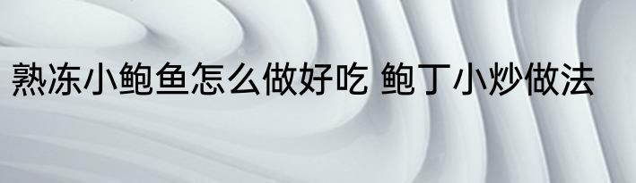 熟冻小鲍鱼怎么做好吃 鲍丁小炒做法