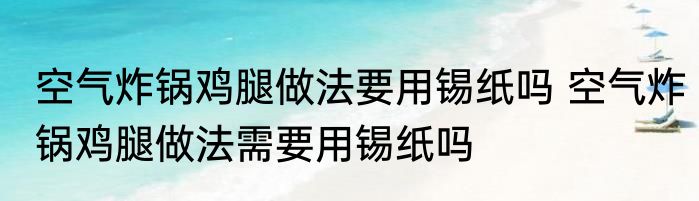 空气炸锅鸡腿做法要用锡纸吗 空气炸锅鸡腿做法需要用锡纸吗