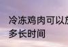 冷冻鸡肉可以放多久 冷冻鸡肉可以放多长时间