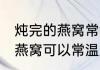 炖完的燕窝常温放一夜可以吗 炖完的燕窝可以常温放一夜吗