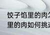 饺子馅里的肉怎样挑选才好吃 饺子馅里的肉如何挑选才好吃