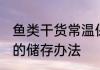 鱼类干货常温保存还是冷藏 干货海鲜的储存办法