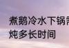 煮鹅冷水下锅需要多长时间 鹅肉需要炖多长时间