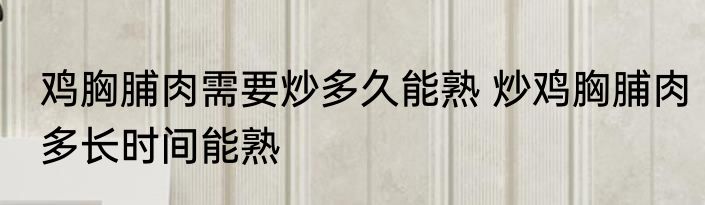 鸡胸脯肉需要炒多久能熟 炒鸡胸脯肉多长时间能熟