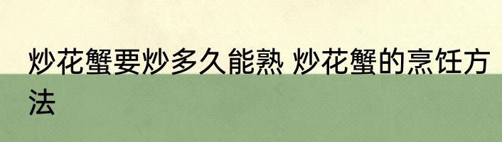炒花蟹要炒多久能熟 炒花蟹的烹饪方法