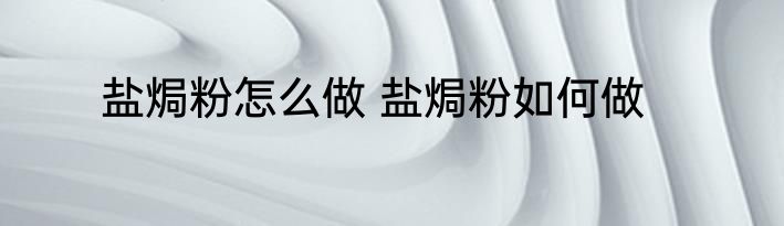 盐焗粉怎么做 盐焗粉如何做