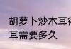胡萝卜炒木耳得多久能熟 胡萝卜炒木耳需要多久