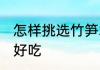 怎样挑选竹笋才好吃 如何挑选竹笋才好吃