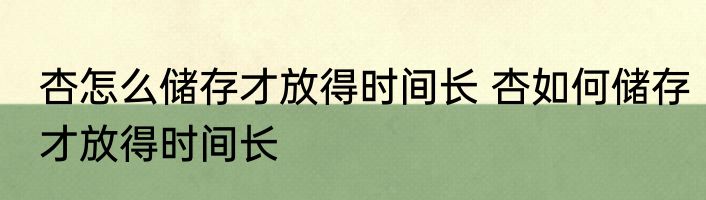杏怎么储存才放得时间长 杏如何储存才放得时间长