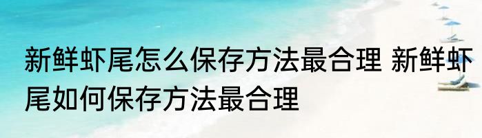 新鲜虾尾怎么保存方法最合理 新鲜虾尾如何保存方法最合理