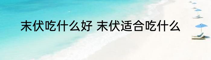 末伏吃什么好 末伏适合吃什么