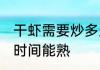干虾需要炒多久能熟 干虾需要炒多长时间能熟