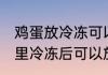 鸡蛋放冷冻可以储存多久 鸡蛋在冰箱里冷冻后可以放多久