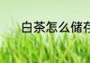 白茶怎么储存 白茶储存的方法