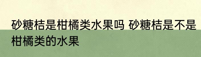 砂糖桔是柑橘类水果吗 砂糖桔是不是柑橘类的水果
