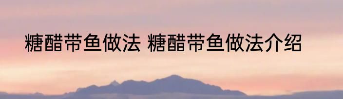糖醋带鱼做法 糖醋带鱼做法介绍