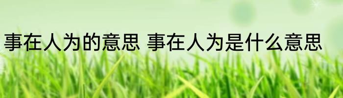 事在人为的意思 事在人为是什么意思