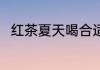 红茶夏天喝合适吗 红茶夏天喝好吗