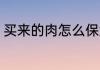 买来的肉怎么保鲜 买来的肉如何保鲜