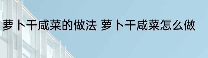 萝卜干咸菜的做法 萝卜干咸菜怎么做