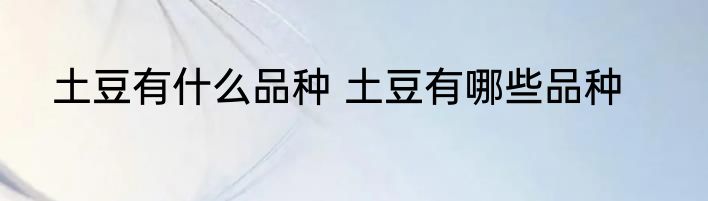 土豆有什么品种 土豆有哪些品种