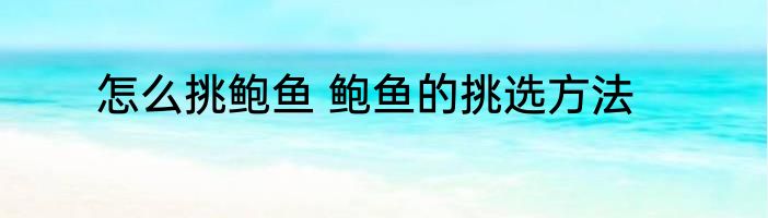 怎么挑鲍鱼 鲍鱼的挑选方法