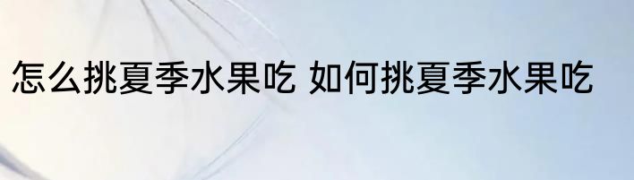 怎么挑夏季水果吃 如何挑夏季水果吃