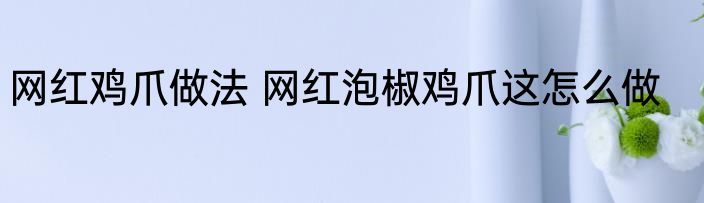 网红鸡爪做法 网红泡椒鸡爪这怎么做