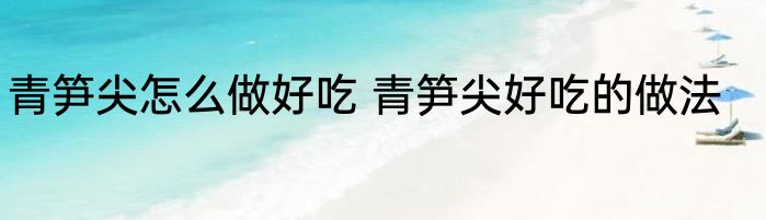 青笋尖怎么做好吃 青笋尖好吃的做法