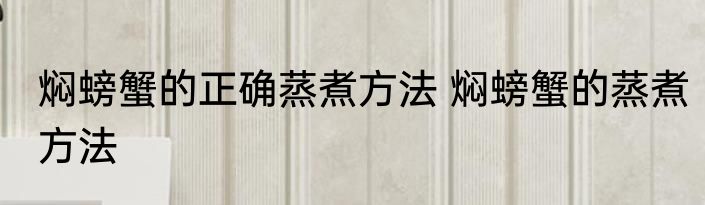 焖螃蟹的正确蒸煮方法 焖螃蟹的蒸煮方法