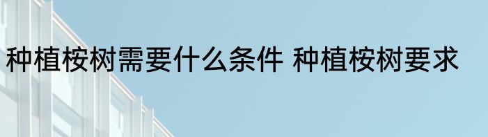 种植桉树需要什么条件 种植桉树要求