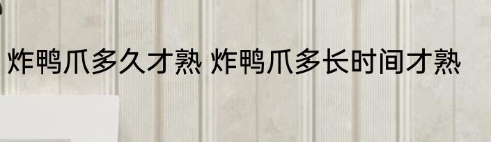 炸鸭爪多久才熟 炸鸭爪多长时间才熟