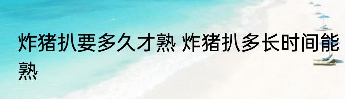炸猪扒要多久才熟 炸猪扒多长时间能熟