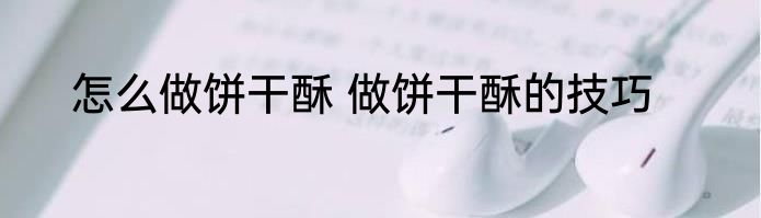 怎么做饼干酥 做饼干酥的技巧