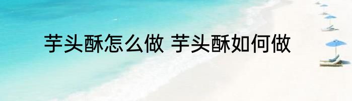 芋头酥怎么做 芋头酥如何做