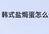 韩式盐焗蛋怎么做 如何做韩式盐焗蛋