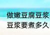 做嫩豆腐豆浆要煮多久才熟 做嫩豆腐豆浆要煮多久时间才熟
