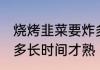 烧烤韭菜要炸多久才熟 烧烤韭菜要炸多长时间才熟